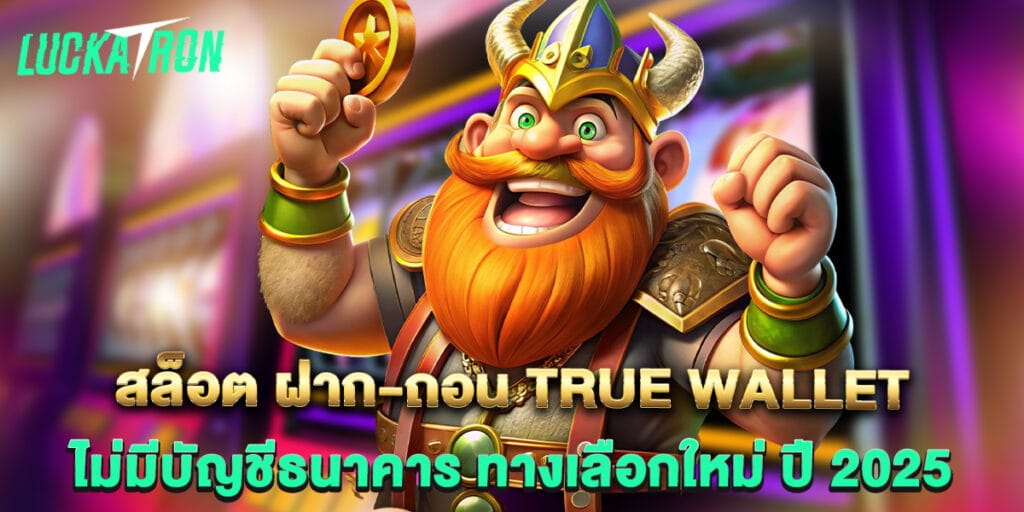 สล็อต ฝาก-ถอน True Wallet ไม่มีบัญชีธนาคาร ทางเลือกใหม่ ปี 2025